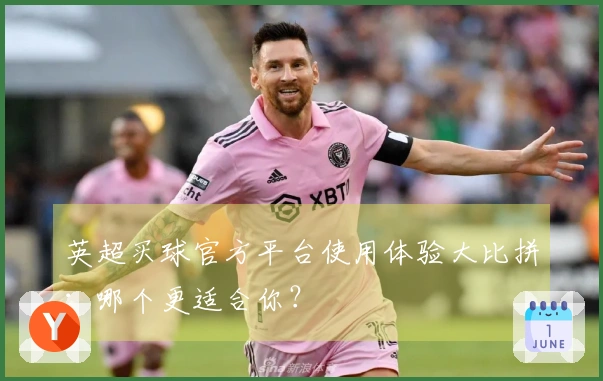 英超买球官方平台使用体验大比拼：哪个更适合你？