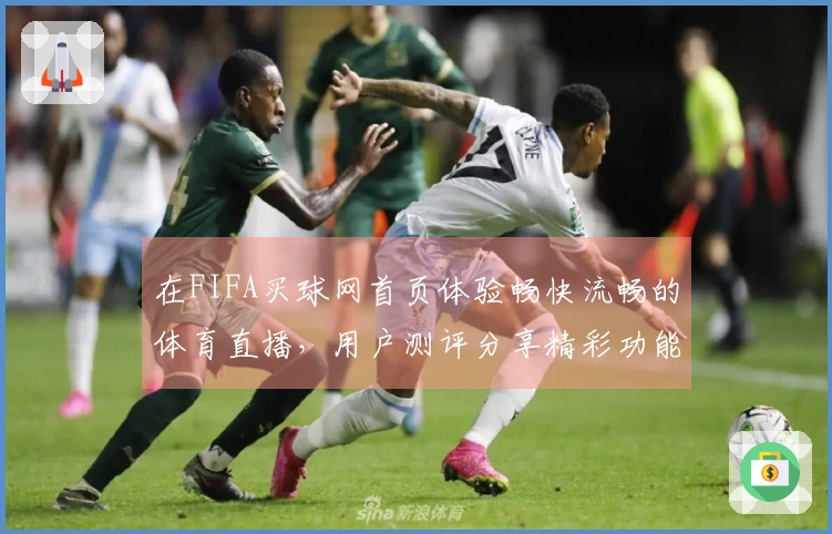 在FIFA买球网首页体验畅快流畅的体育直播，用户测评分享精彩功能与使用感受