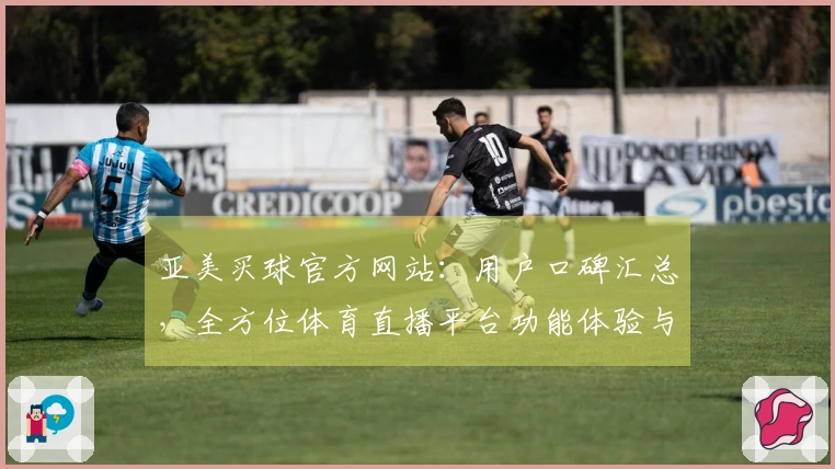 亚美买球官方网站：用户口碑汇总，全方位体育直播平台功能体验与使用指南