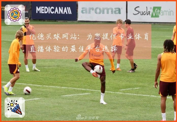 亿德买球网站：为您提供专业体育直播体验的最佳平台选择