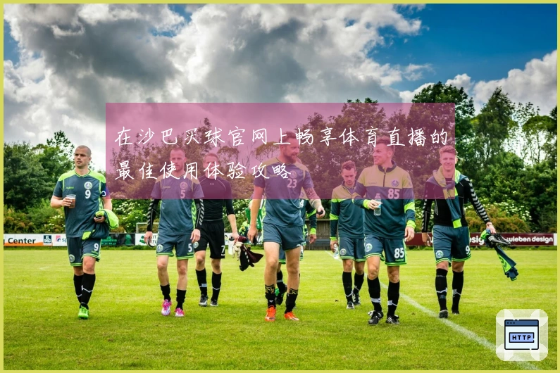 在沙巴买球官网上畅享体育直播的最佳使用体验攻略