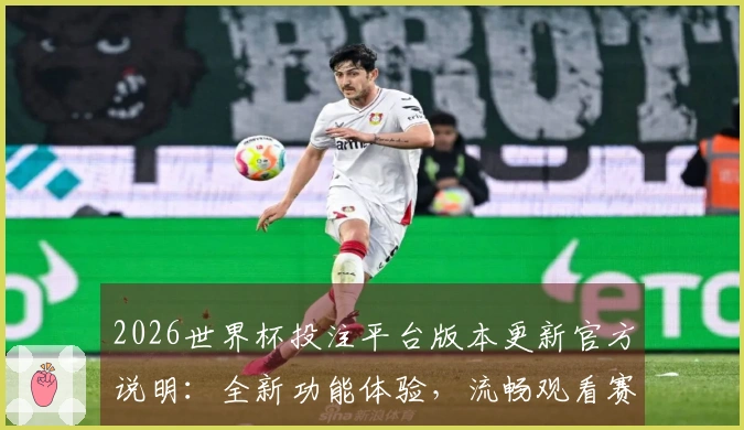 2026世界杯投注平台版本更新官方说明：全新功能体验，流畅观看赛事直播