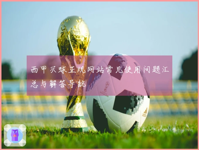 西甲买球正规网站常见使用问题汇总与解答导航