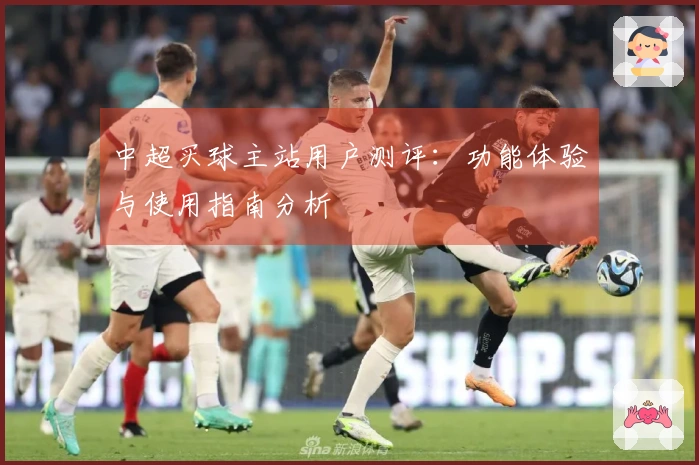 中超买球主站用户测评：功能体验与使用指南分析