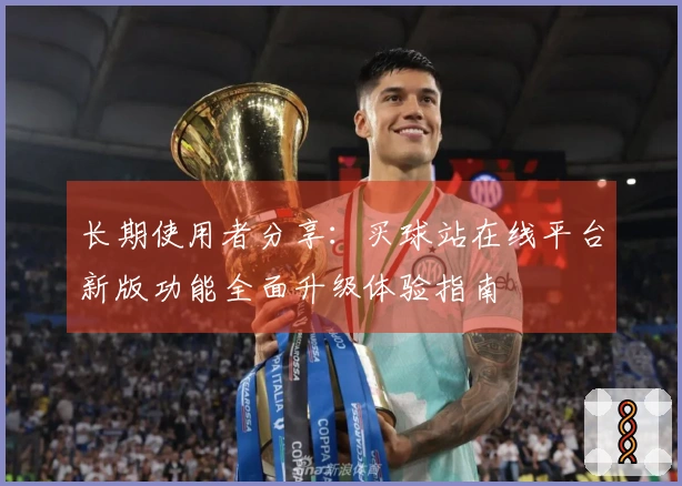 长期使用者分享：买球站在线平台新版功能全面升级体验指南