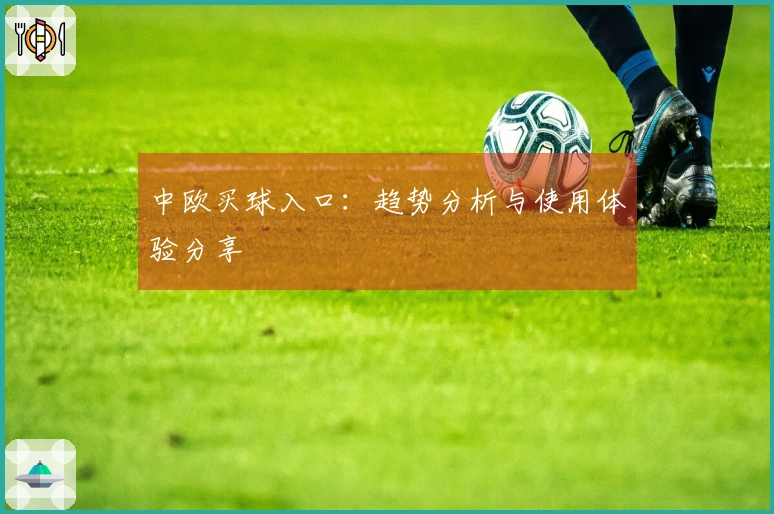 中欧买球入口：趋势分析与使用体验分享