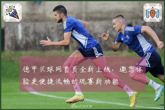 德甲买球网首页全新上线，邀您体验更便捷流畅的观赛新功能