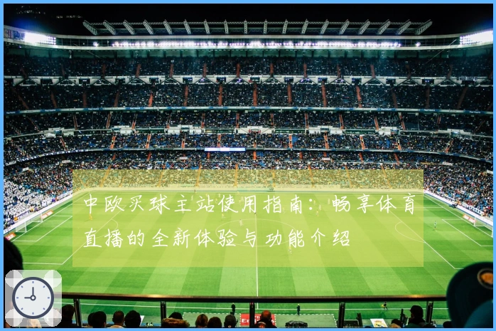 中欧买球主站使用指南：畅享体育直播的全新体验与功能介绍