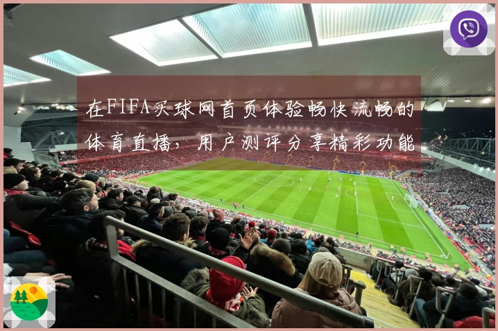 在FIFA买球网首页体验畅快流畅的体育直播，用户测评分享精彩功能与使用感受