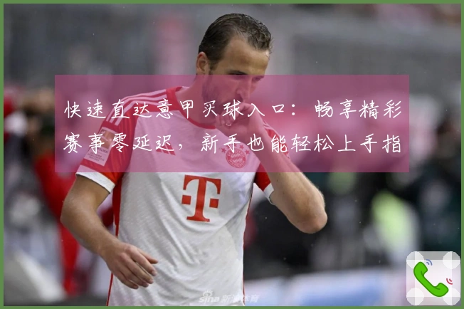 快速直达意甲买球入口：畅享精彩赛事零延迟，新手也能轻松上手指南