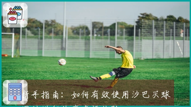 新手指南：如何有效使用沙巴买球网站进行体育直播体验