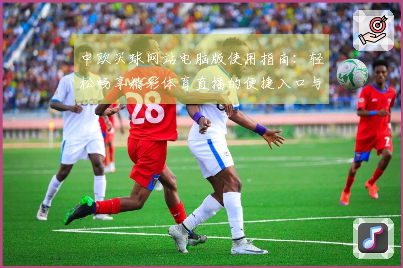 中欧买球网站电脑版使用指南：轻松畅享精彩体育直播的便捷入口与功能全览