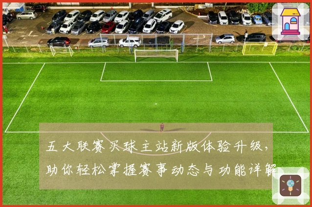 五大联赛买球主站新版体验升级，助你轻松掌握赛事动态与功能详解