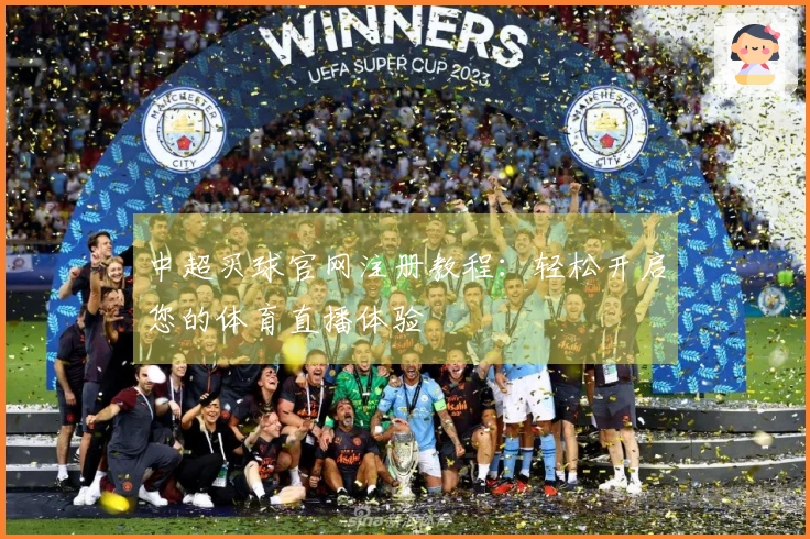 中超买球官网注册教程：轻松开启您的体育直播体验