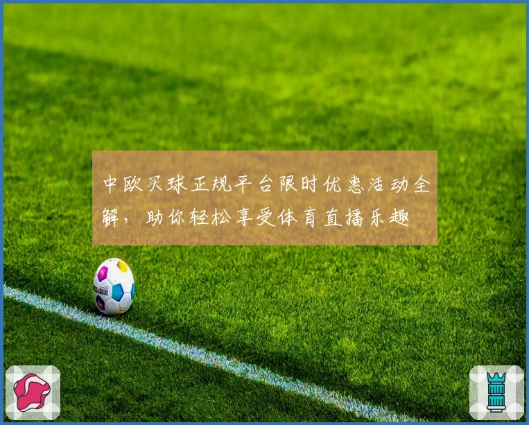 中欧买球正规平台限时优惠活动全解，助你轻松享受体育直播乐趣