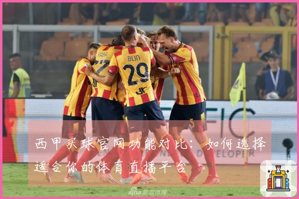 西甲买球官网功能对比：如何选择适合你的体育直播平台