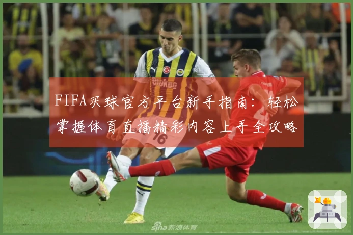 FIFA买球官方平台新手指南：轻松掌握体育直播精彩内容上手全攻略