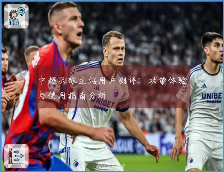 中超买球主站用户测评：功能体验与使用指南分析