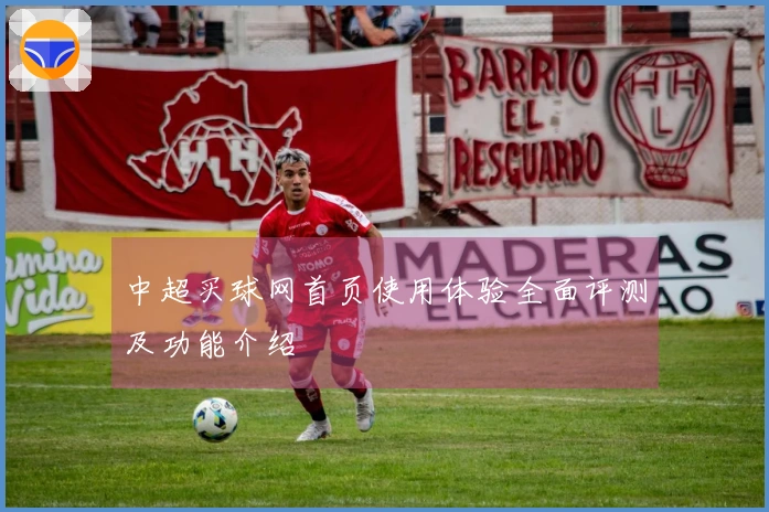 中超买球网首页使用体验全面评测及功能介绍