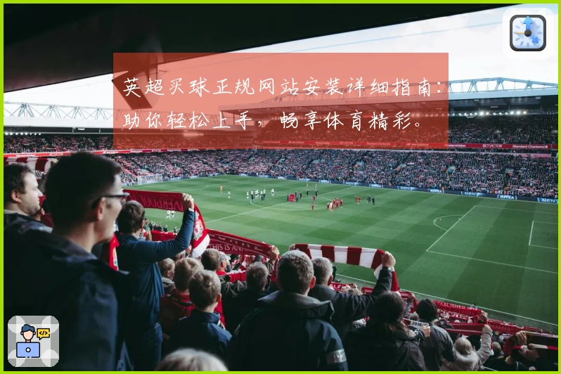 英超买球正规网站安装详细指南：助你轻松上手，畅享体育精彩。