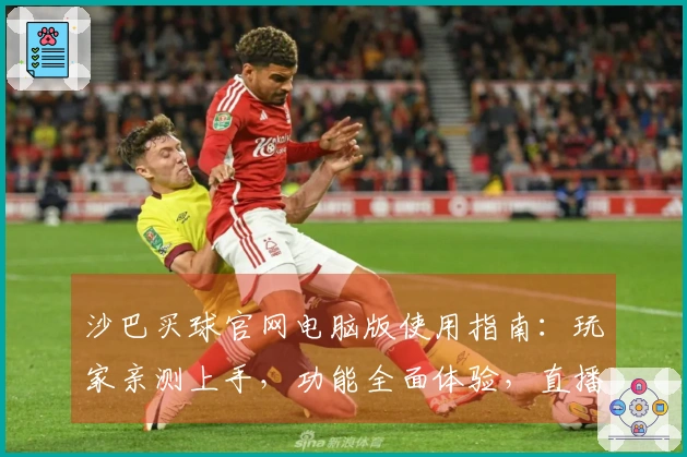 沙巴买球官网电脑版使用指南：玩家亲测上手，功能全面体验，直播赛事不错过